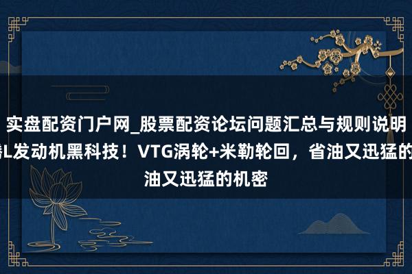 实盘配资门户网_股票配资论坛问题汇总与规则说明 速腾L发动机黑科技！VTG涡轮+米勒轮回，省油又迅猛的机密