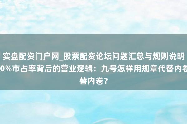 实盘配资门户网_股票配资论坛问题汇总与规则说明 20%市占率背后的营业逻辑：九号怎样用规章代替内卷？