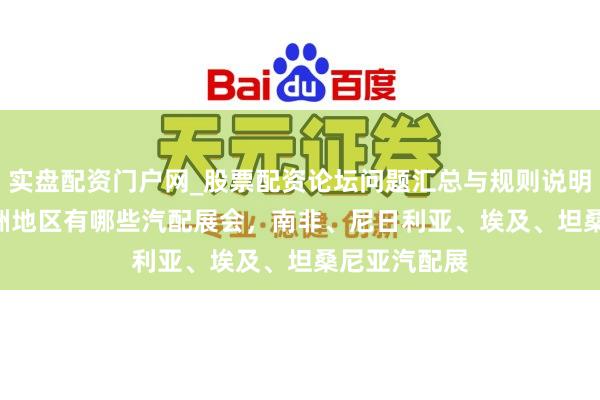 实盘配资门户网_股票配资论坛问题汇总与规则说明 2026年非洲地区有哪些汽配展会，南非、尼日利亚、埃及、坦桑尼亚汽配展