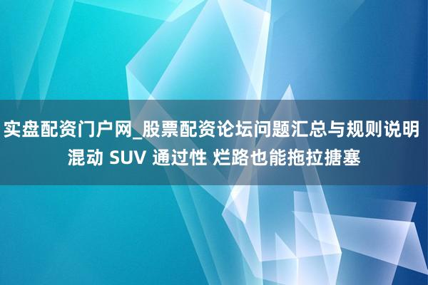 实盘配资门户网_股票配资论坛问题汇总与规则说明 混动 SUV 通过性 烂路也能拖拉搪塞