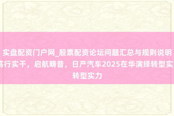 实盘配资门户网_股票配资论坛问题汇总与规则说明 笃行实干，启航畴昔，日产汽车2025在华演绎转型实力
