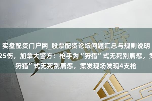 实盘配资门户网_股票配资论坛问题汇总与规则说明 校园枪击案致9死25伤，加拿大警方：枪手为“狩猎”式无死别膺惩，案发现场发现4支枪