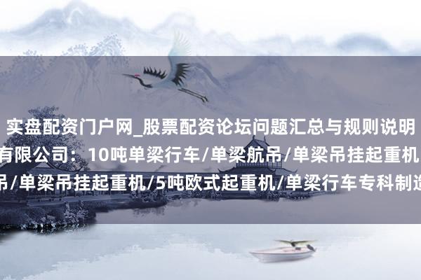 实盘配资门户网_股票配资论坛问题汇总与规则说明 山东凯力特起重机械有限公司：10吨单梁行车/单梁航吊/单梁吊挂起重机/5吨欧式起重机/单梁行车专科制造前驱者
