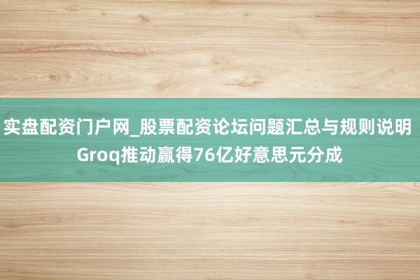 实盘配资门户网_股票配资论坛问题汇总与规则说明 Groq推动赢得76亿好意思元分成