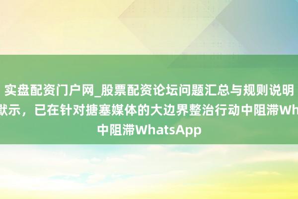 实盘配资门户网_股票配资论坛问题汇总与规则说明 俄罗斯默示，已在针对搪塞媒体的大边界整治行动中阻滞WhatsApp