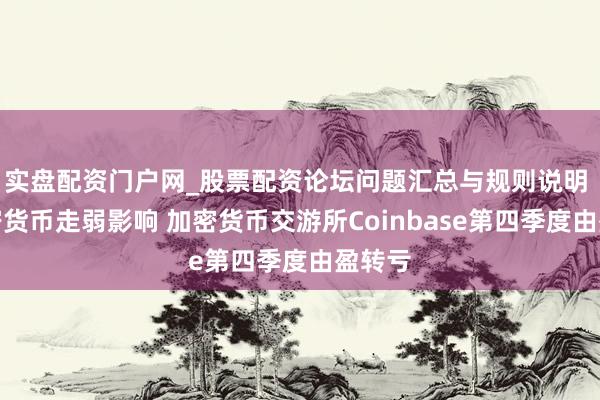 实盘配资门户网_股票配资论坛问题汇总与规则说明 受加密货币走弱影响 加密货币交游所Coinbase第四季度由盈转亏