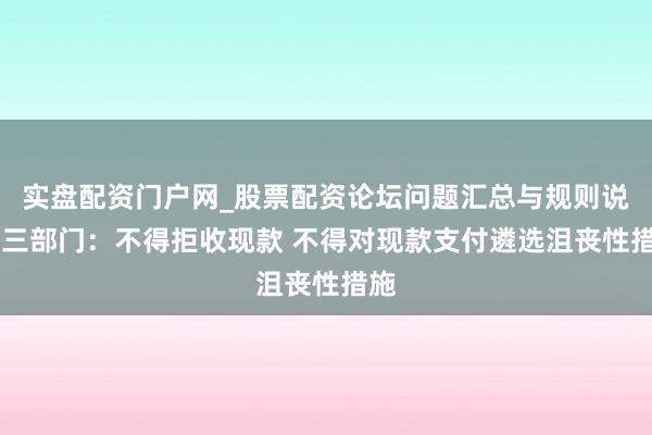 实盘配资门户网_股票配资论坛问题汇总与规则说明 三部门：不得拒收现款 不得对现款支付遴选沮丧性措施