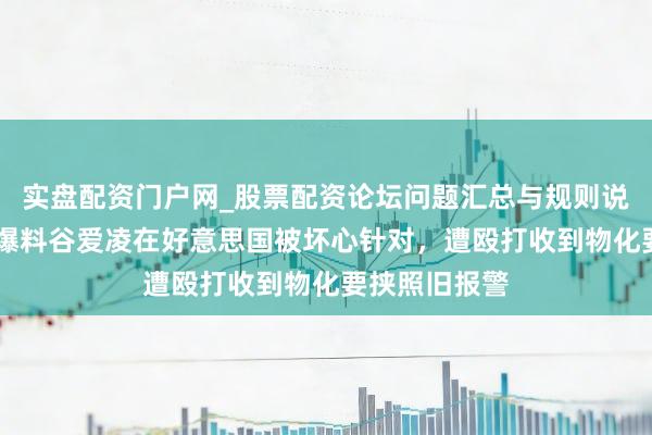 实盘配资门户网_股票配资论坛问题汇总与规则说明 好意思媒爆料谷爱凌在好意思国被坏心针对，遭殴打收到物化要挟照旧报警