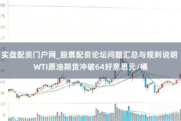 实盘配资门户网_股票配资论坛问题汇总与规则说明 WTI原油期货冲破64好意思元/桶