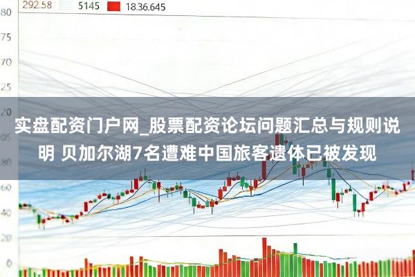 实盘配资门户网_股票配资论坛问题汇总与规则说明 贝加尔湖7名遭难中国旅客遗体已被发现