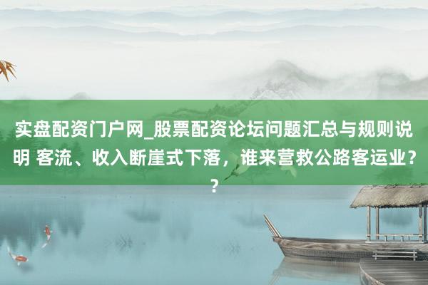 实盘配资门户网_股票配资论坛问题汇总与规则说明 客流、收入断崖式下落，谁来营救公路客运业？