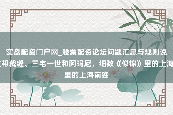 实盘配资门户网_股票配资论坛问题汇总与规则说明 红帮裁缝、三宅一世和阿玛尼，细数《似锦》里的上海前锋