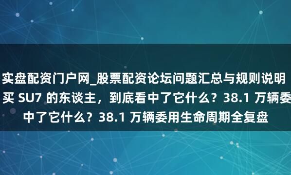 实盘配资门户网_股票配资论坛问题汇总与规则说明 初代小米SU7停产 买 SU7 的东谈主，到底看中了它什么？38.1 万辆委用生命周期全复盘