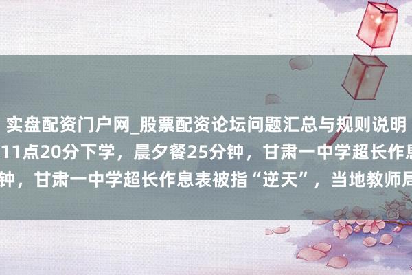 实盘配资门户网_股票配资论坛问题汇总与规则说明 早5点35分念书，晚11点20分下学，晨夕餐25分钟，甘肃一中学超长作息表被指“逆天”，当地教师局回复