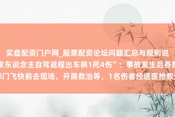 实盘配资门户网_股票配资论坛问题汇总与规则说明 江西警方通报“一家东说念主自驾返程出车祸1死4伤”：事故发生后各部门飞快前去现场，开展救治等，1名伤者经送医抢救无效物化，事故正访问解决