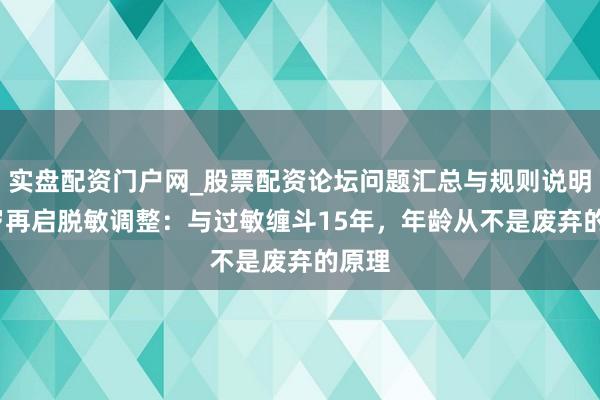 实盘配资门户网_股票配资论坛问题汇总与规则说明 55岁再启脱敏调整：与过敏缠斗15年，年龄从不是废弃的原理