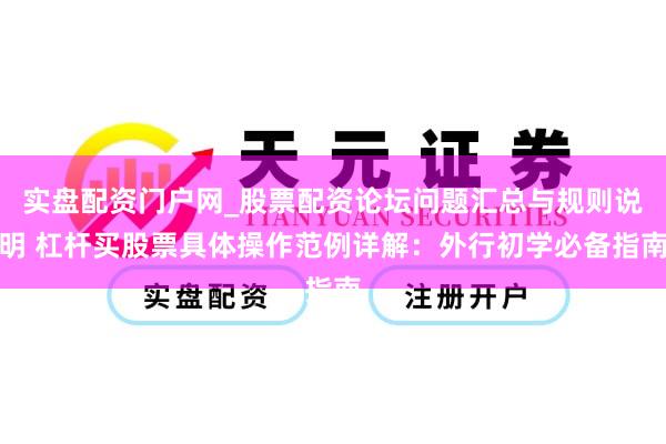 实盘配资门户网_股票配资论坛问题汇总与规则说明 杠杆买股票具体操作范例详解：外行初学必备指南