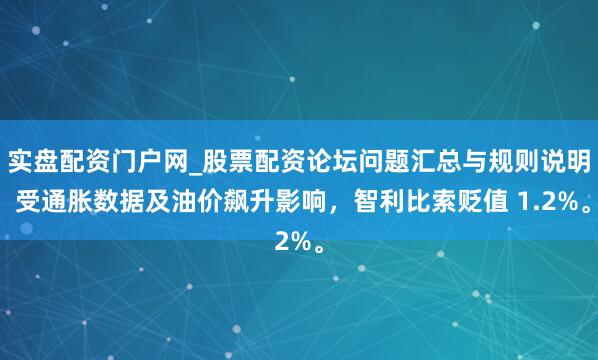 实盘配资门户网_股票配资论坛问题汇总与规则说明 受通胀数据及油价飙升影响，智利比索贬值 1.2%。