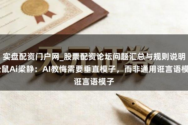 实盘配资门户网_股票配资论坛问题汇总与规则说明 松鼠Ai梁静：AI教悔需要垂直模子，而非通用诳言语模子