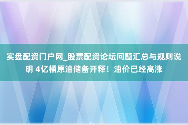 实盘配资门户网_股票配资论坛问题汇总与规则说明 4亿桶原油储备开释!油价已经高涨