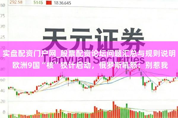 实盘配资门户网_股票配资论坛问题汇总与规则说明 欧洲9国“核”狡计启动,俄罗斯吼怒:别惹我