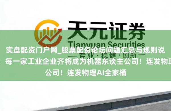 实盘配资门户网_股票配资论坛问题汇总与规则说明 黄仁勋:每一家工业企业齐将成为机器东谈主公司!连发物理AI全家桶