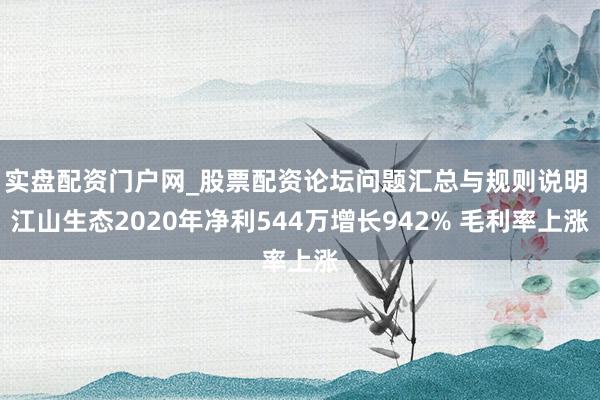 实盘配资门户网_股票配资论坛问题汇总与规则说明 江山生态2020年净利544万增长942% 毛利率上涨