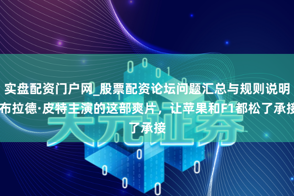实盘配资门户网_股票配资论坛问题汇总与规则说明 布拉德·皮特主演的这部爽片,让苹果和F1都松了承接