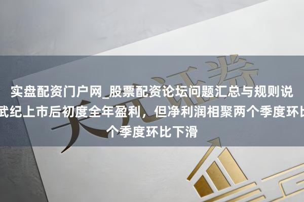 实盘配资门户网_股票配资论坛问题汇总与规则说明 寒武纪上市后初度全年盈利,但净利润相聚两个季度环比下滑